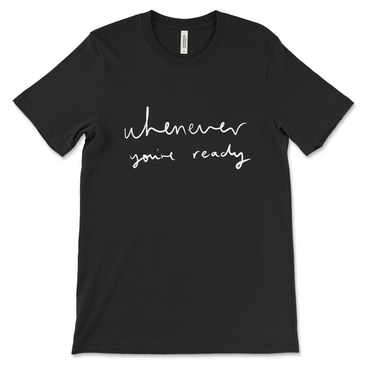 Whenever You're Ready Tee